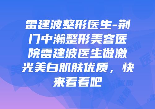 雷建波整形医生-荆门中瀚整形美容医院雷建波医生做激光美白肌肤优质，快来看看吧