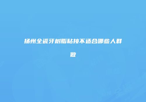扬州全瓷牙树脂粘接不适合哪些人群做
