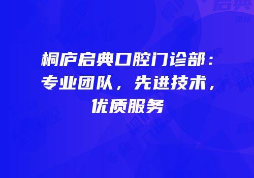 桐庐启典口腔门诊部：专业团队，先进技术，优质服务