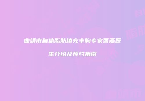 曲靖市自体脂肪填充丰胸专家曹燕医生介绍及预约指南