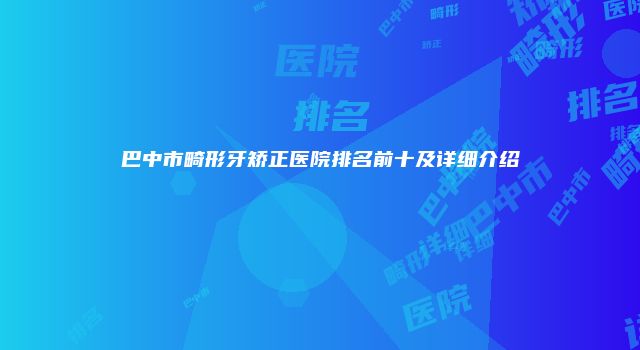 巴中市畸形牙矫正医院排名前十及详细介绍