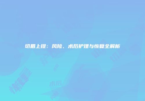 切眉上提：风险、术后护理与恢复全解析