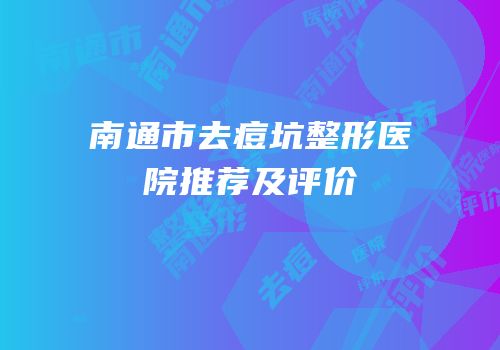 南通市去痘坑整形医院推荐及评价