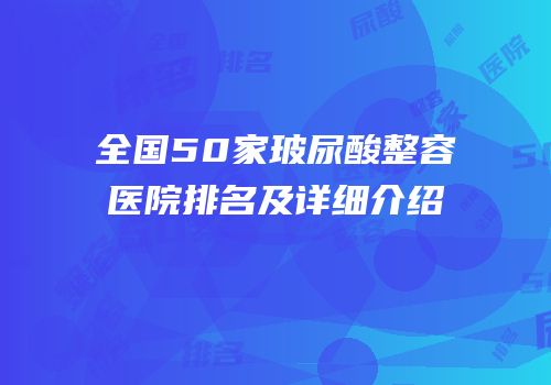 全国50家玻尿酸整容医院排名及详细介绍