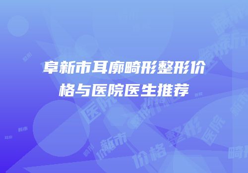 阜新市耳廓畸形整形价格与医院医生推荐