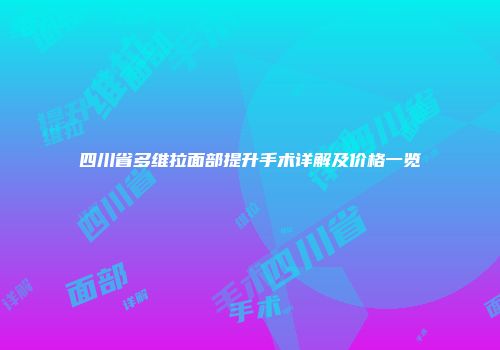 四川省多维拉面部提升手术详解及价格一览