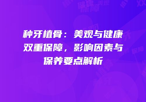 种牙植骨：美观与健康双重保障，影响因素与保养要点解析