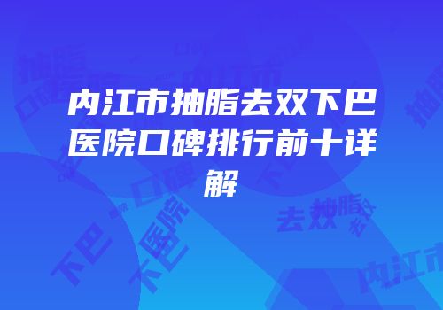 内江市抽脂去双下巴医院口碑排行前十详解