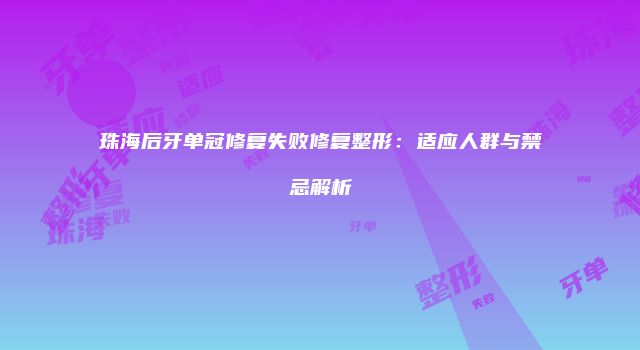 珠海后牙单冠修复失败修复整形：适应人群与禁忌解析