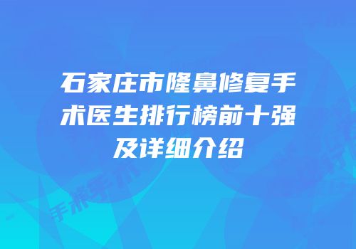 石家庄市隆鼻修复手术医生排行榜前十强及详细介绍