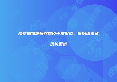 梧州生物焊接双眼皮手术价位、影响因素及优势解析