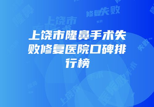 上饶市隆鼻手术失败修复医院口碑排行榜