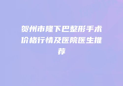 贺州市隆下巴整形手术价格行情及医院医生推荐
