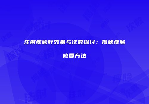 注射瘦脸针效果与次数探讨：揭秘瘦脸修复方法