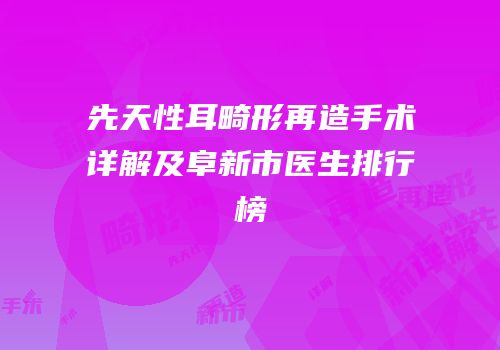 先天性耳畸形再造手术详解及阜新市医生排行榜