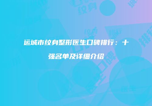 运城市纹身整形医生口碑排行：十强名单及详细介绍