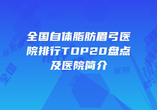 全国自体脂肪眉弓医院排行TOP20盘点及医院简介
