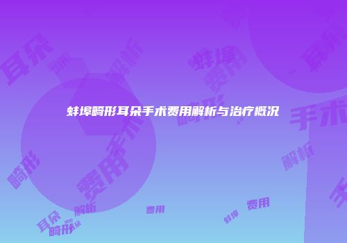 蚌埠畸形耳朵手术费用解析与治疗概况