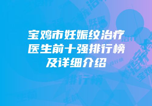 宝鸡市妊娠纹治疗医生前十强排行榜及详细介绍