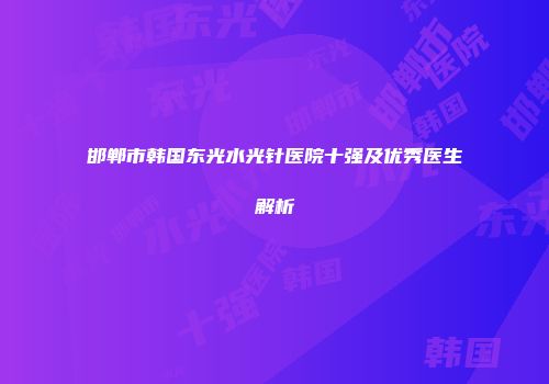 邯郸市韩国东光水光针医院十强及优秀医生解析
