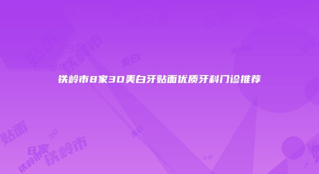 铁岭市8家3D美白牙贴面优质牙科门诊推荐