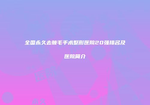 全国永久去腋毛手术整形医院20强排名及医院简介