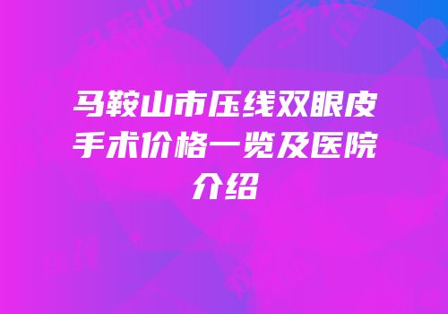 马鞍山市压线双眼皮手术价格一览及医院介绍