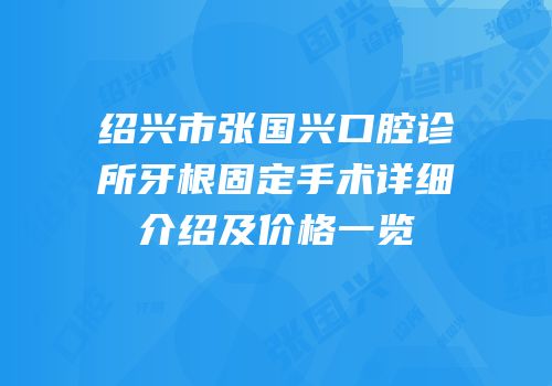 绍兴市张国兴口腔诊所牙根固定手术详细介绍及价格一览