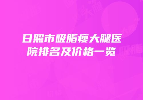 日照市吸脂瘦大腿医院排名及价格一览