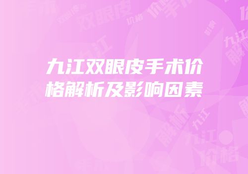 九江双眼皮手术价格解析及影响因素