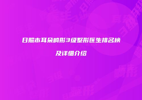 日照市耳朵畸形3级整形医生排名榜及详细介绍