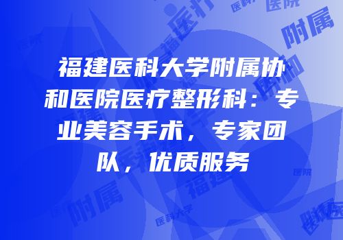 福建医科大学附属协和医院医疗整形科：专业美容手术，专家团队，优质服务
