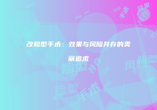 改脸型手术：效果与风险并存的美丽追求