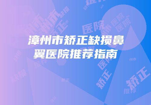 漳州市矫正缺损鼻翼医院推荐指南