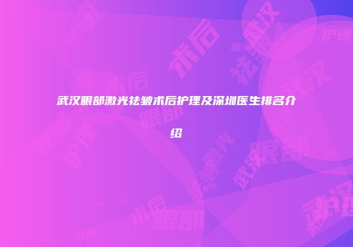 武汉眼部激光祛皱术后护理及深圳医生排名介绍