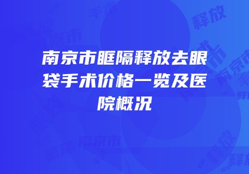 南京市眶隔释放去眼袋手术价格一览及医院概况