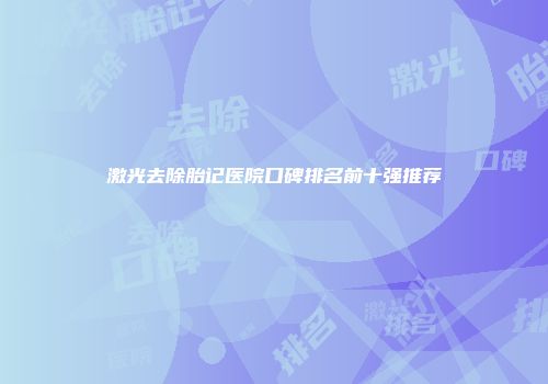 激光去除胎记医院口碑排名前十强推荐