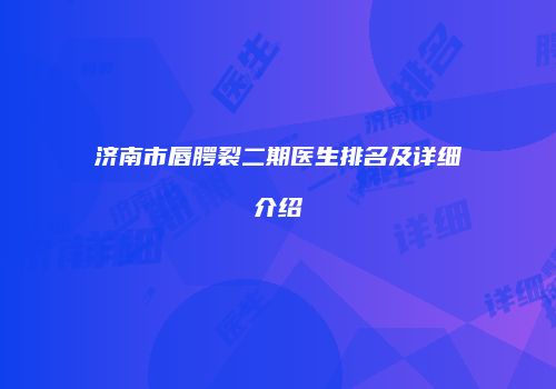 济南市唇腭裂二期医生排名及详细介绍