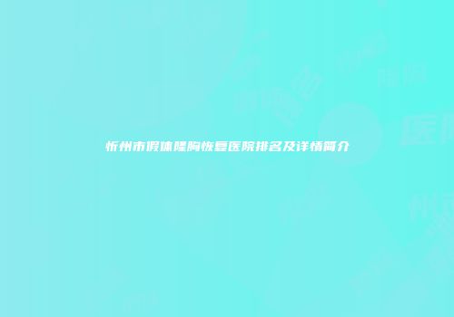 忻州市假体隆胸恢复医院排名及详情简介
