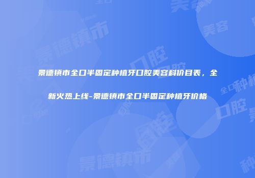 景德镇市全口半固定种植牙口腔美容科价目表，全新火热上线-景德镇市全口半固定种植牙价格