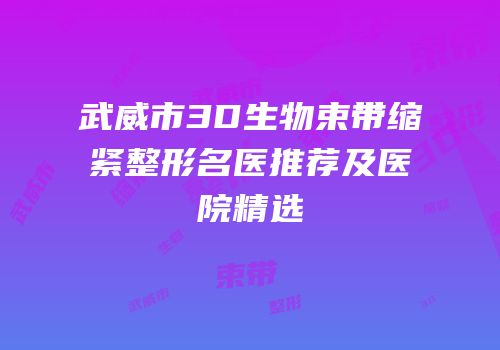 武威市3D生物束带缩紧整形名医推荐及医院精选