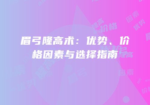 眉弓隆高术：优势、价格因素与选择指南
