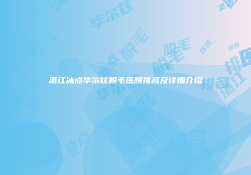 湛江冰点华尔兹脱毛医院排名及详细介绍