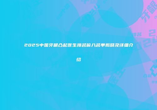 2025中国牙龈凸起医生排名前八名单揭晓及详细介绍