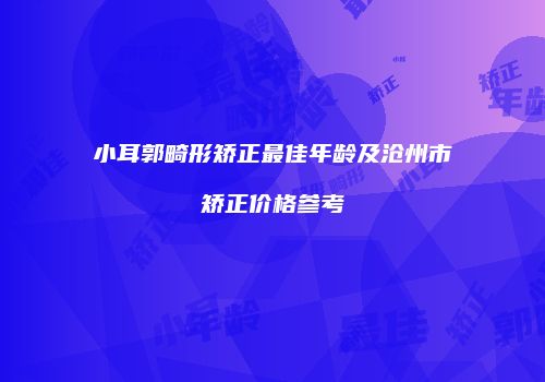 小耳郭畸形矫正最佳年龄及沧州市矫正价格参考