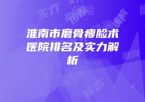 淮南市磨骨瘦脸术医院排名及实力解析