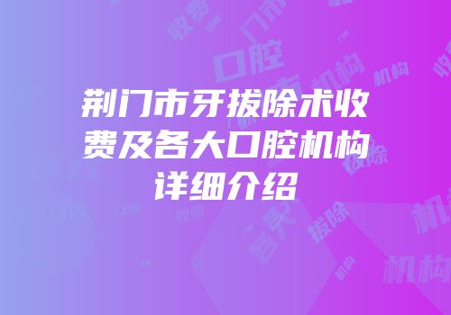荆门市牙拔除术收费及各大口腔机构详细介绍