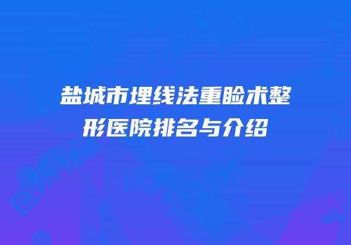 盐城市埋线法重睑术整形医院排名与介绍