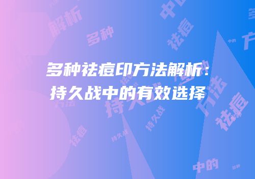 多种祛痘印方法解析：持久战中的有效选择