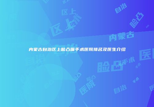 内蒙古自治区上睑凸嘴手术医院排名及医生介绍